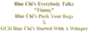 Blue Chi’s Everybody Talks  “Timmy” Blue Chi’s Pack Your Bags X GCH Blue Chi’s Started With A Whisper